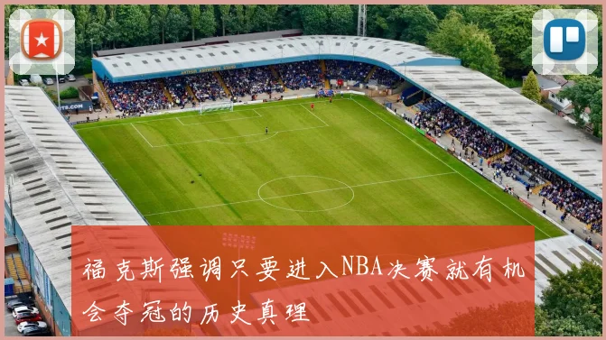 福克斯强调只要进入NBA决赛就有机会夺冠的历史真理