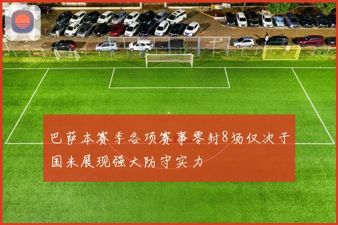 巴萨本赛季各项赛事零封8场仅次于国米展现强大防守实力