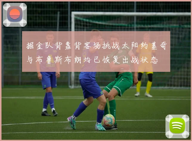 掘金队背靠背客场挑战太阳约基奇与布鲁斯布朗均已恢复出战状态