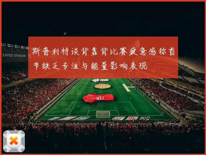 斯普利特谈背靠背比赛疲惫感称首节缺乏专注与能量影响表现