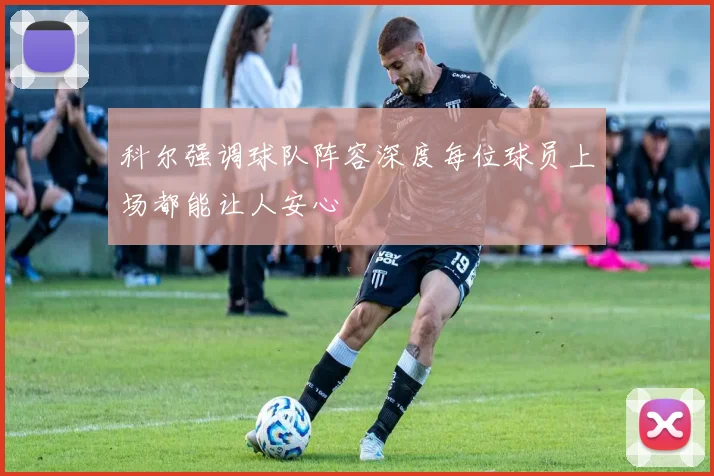 科尔强调球队阵容深度每位球员上场都能让人安心