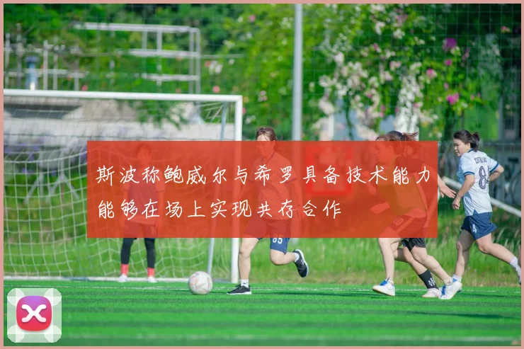 斯波称鲍威尔与希罗具备技术能力能够在场上实现共存合作