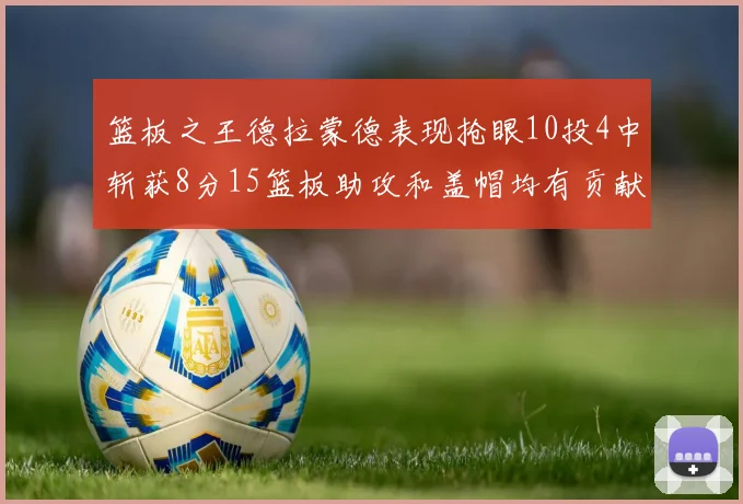 篮板之王德拉蒙德表现抢眼10投4中斩获8分15篮板助攻和盖帽均有贡献