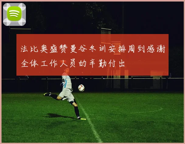 法比奥盛赞曼谷冬训安排周到感谢全体工作人员的辛勤付出