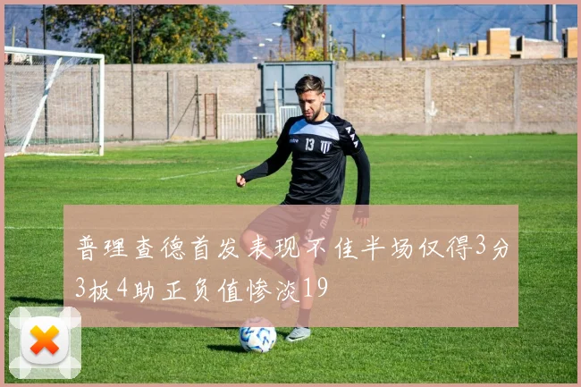 普理查德首发表现不佳半场仅得3分3板4助正负值惨淡19