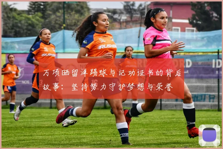 万项晒留洋踢球与记功证书的背后故事：坚持努力守护梦想与荣誉