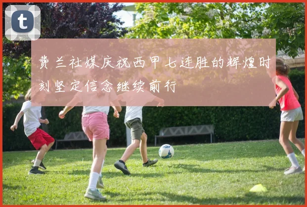 费兰社媒庆祝西甲七连胜的辉煌时刻坚定信念继续前行