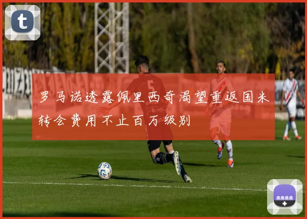 罗马诺透露佩里西奇渴望重返国米转会费用不止百万级别