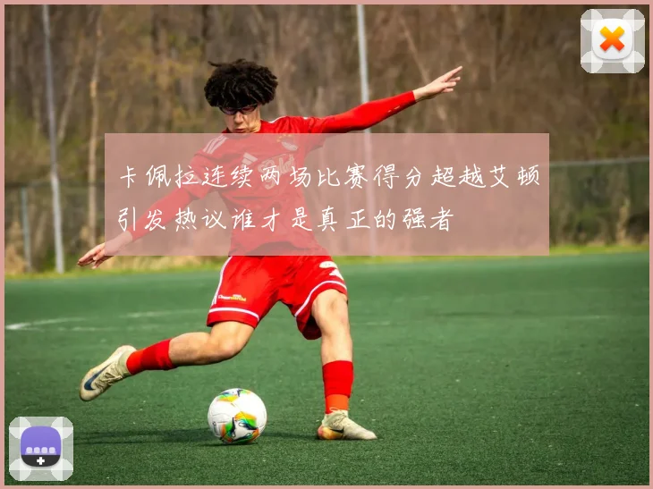 卡佩拉连续两场比赛得分超越艾顿引发热议谁才是真正的强者