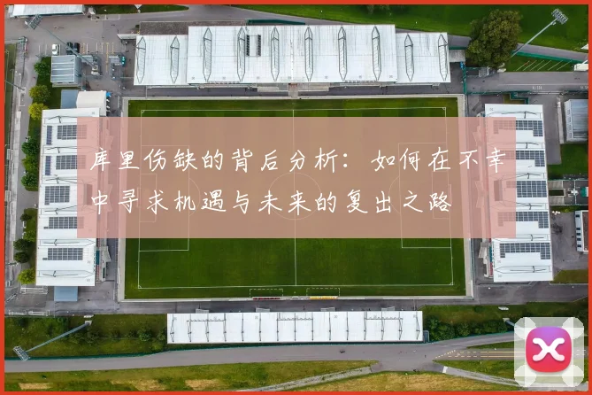 库里伤缺的背后分析：如何在不幸中寻求机遇与未来的复出之路