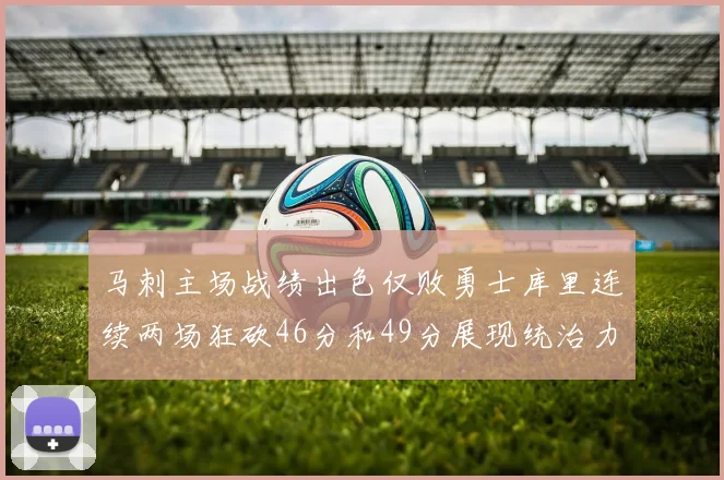 马刺主场战绩出色仅败勇士库里连续两场狂砍46分和49分展现统治力