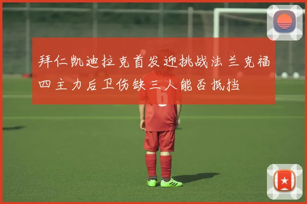 拜仁凯迪拉克首发迎挑战法兰克福四主力后卫伤缺三人能否抵挡