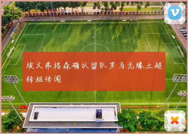 埃文弗格森确认留队罗马无缘土超转租传闻