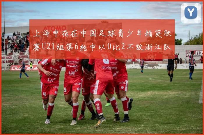 上海申花在中国足球青少年精英联赛U21组第6轮中以0比2不敌浙江队