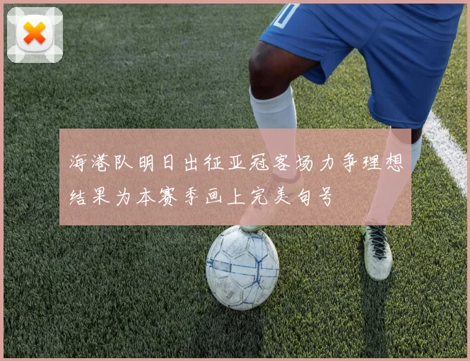 海港队明日出征亚冠客场力争理想结果为本赛季画上完美句号
