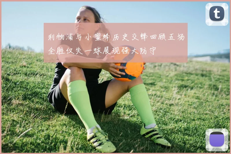 利物浦与小蜜蜂历史交锋回顾五场全胜仅失一球展现强大防守